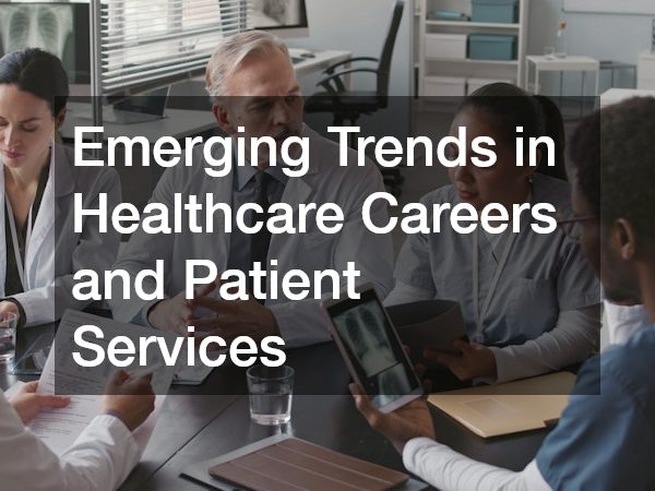 Emerging Trends in Healthcare Careers and Patient Services