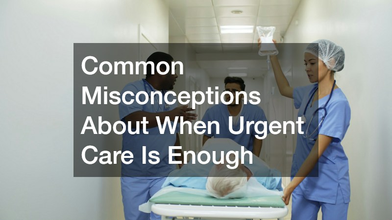 Common Misconceptions About When Urgent Care Is Enough